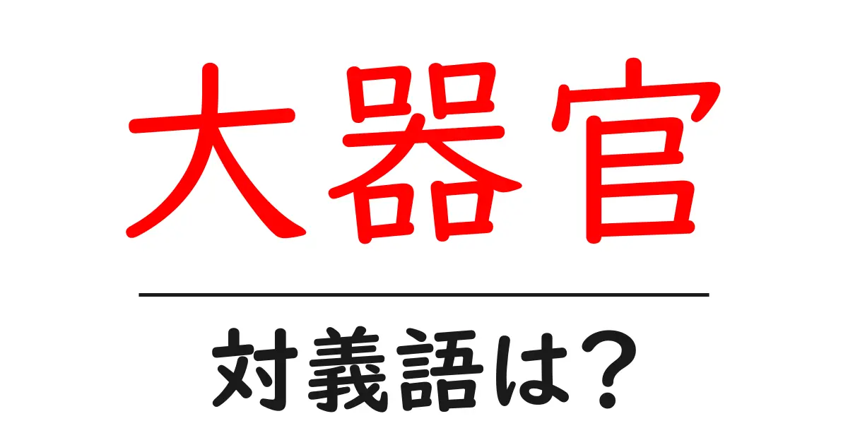 大器官の対義語・反対語を使用例を交えて分かりやすく解説！
