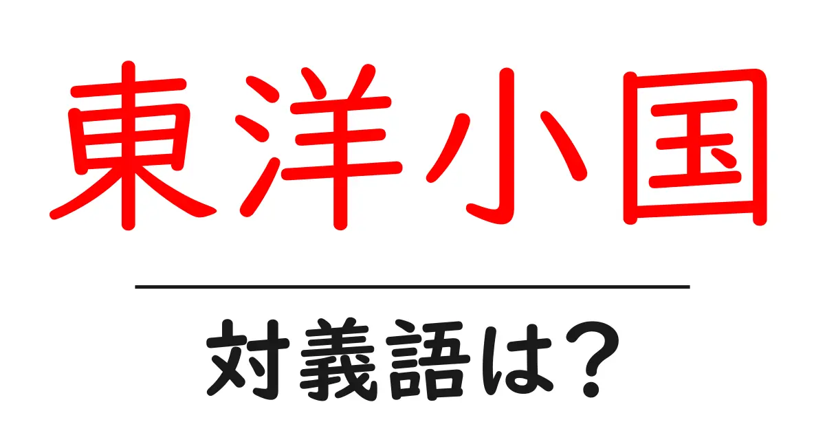東洋小国の対義語・反対語を使用例を交えて分かりやすく解説！