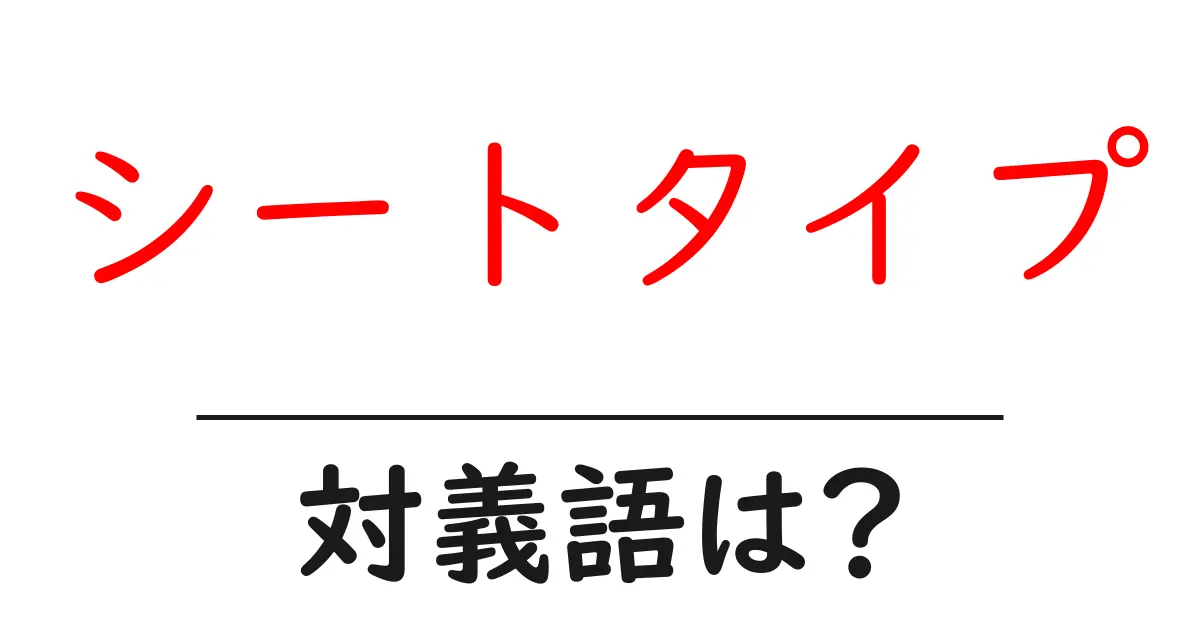 シートタイプの対義語・反対語を使用例を交えて分かりやすく解説!