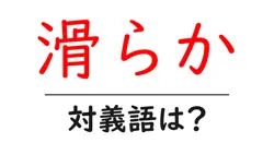 滑らかの対義語・反対語を使用例を交えて分かりやすく解説！