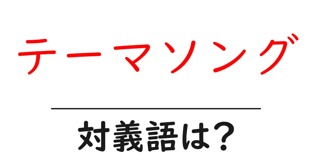 テーマソングの対義語・反対語を使用例を交えて分かりやすく解説！