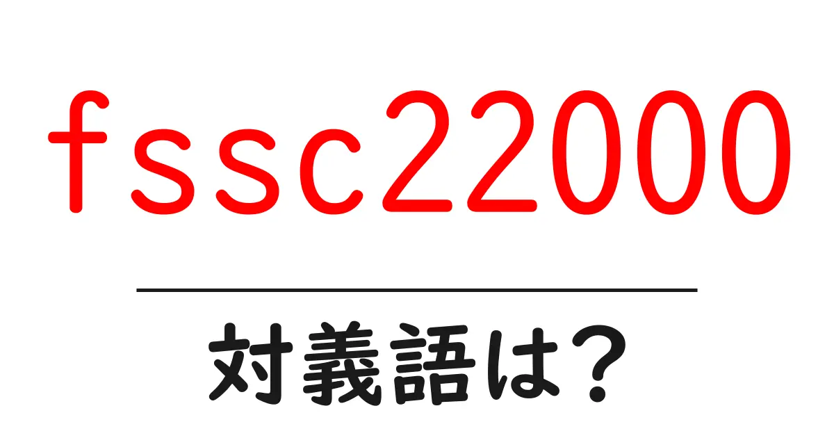 fssc22000の対義語・反対語を使用例を交えて分かりやすく解説!