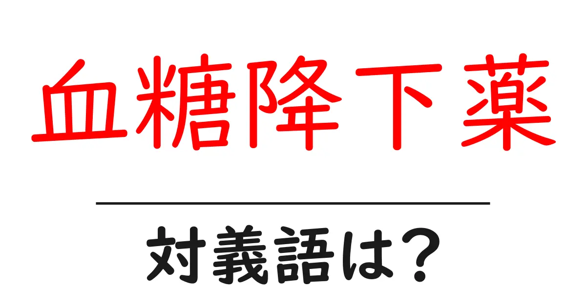 血糖降下薬の対義語・反対語を使用例を交えて分かりやすく解説!