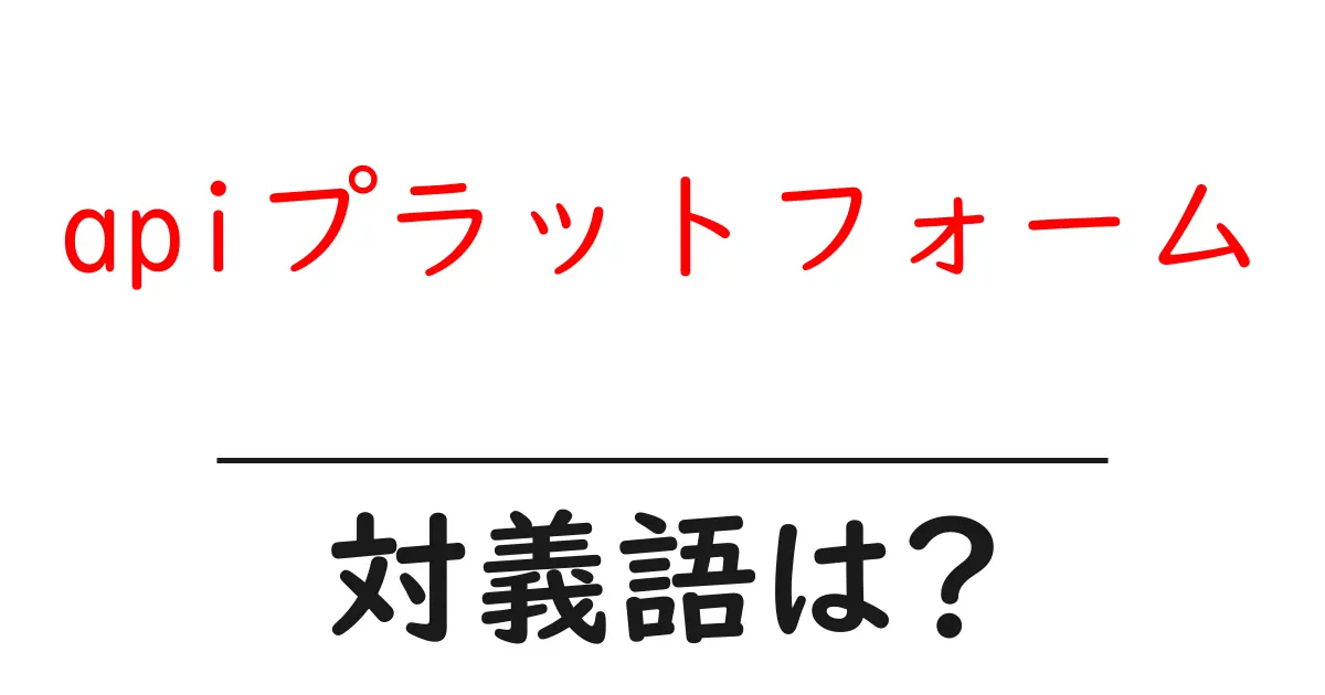 apiプラットフォームの対義語・反対語を使用例を交えて分かりやすく解説!