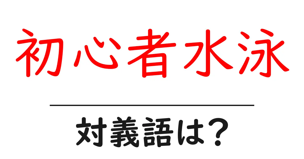 初心者水泳の対義語・反対語を使用例を交えて分かりやすく解説!