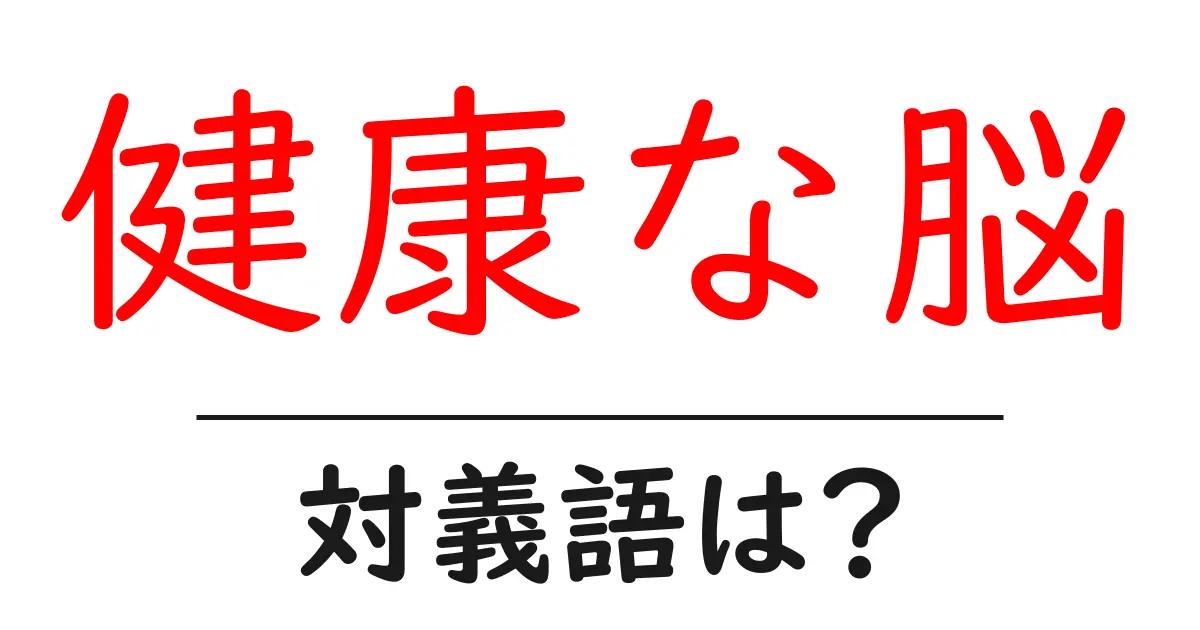 健康な脳の対義語・反対語を使用例を交えて分かりやすく解説!