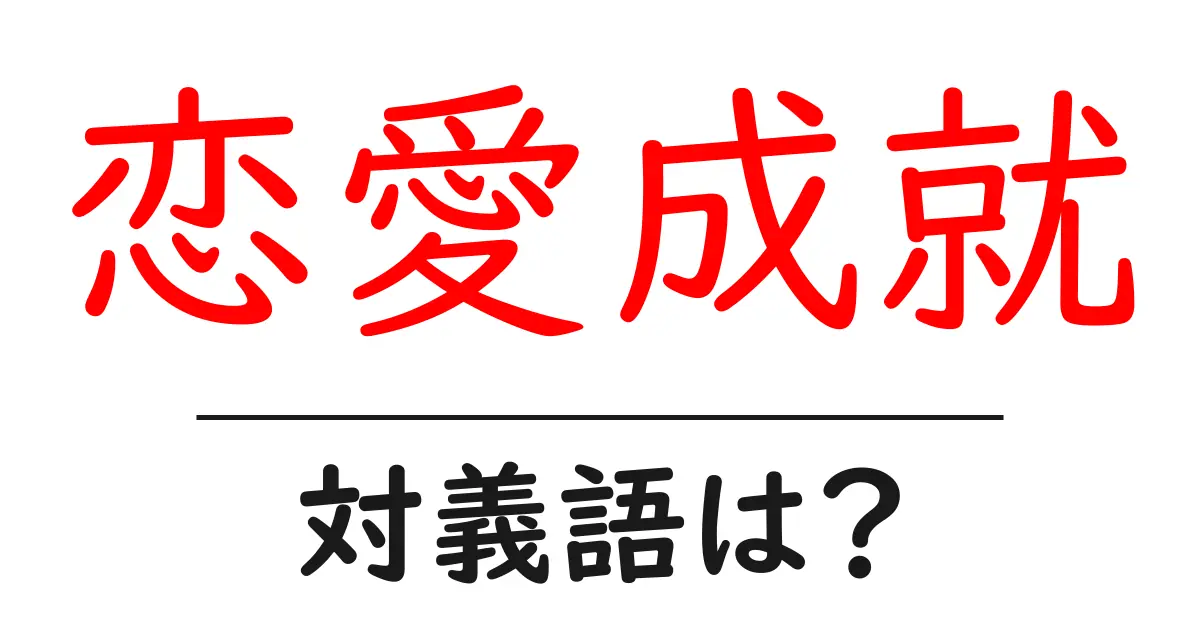 恋愛成就の対義語・反対語を使用例を交えて分かりやすく解説!