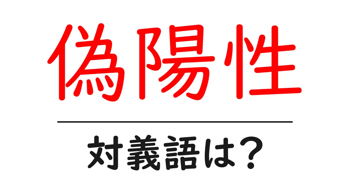 偽陽性の対義語・反対語を使用例を交えて分かりやすく解説!
