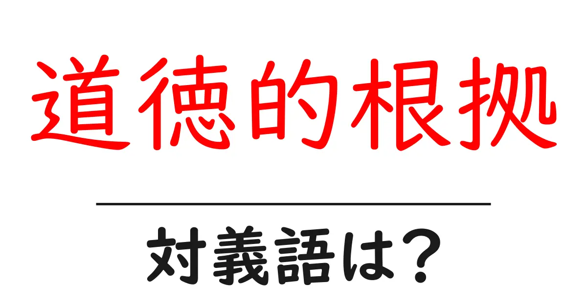 道徳的根拠の対義語・反対語を使用例を交えて分かりやすく解説!