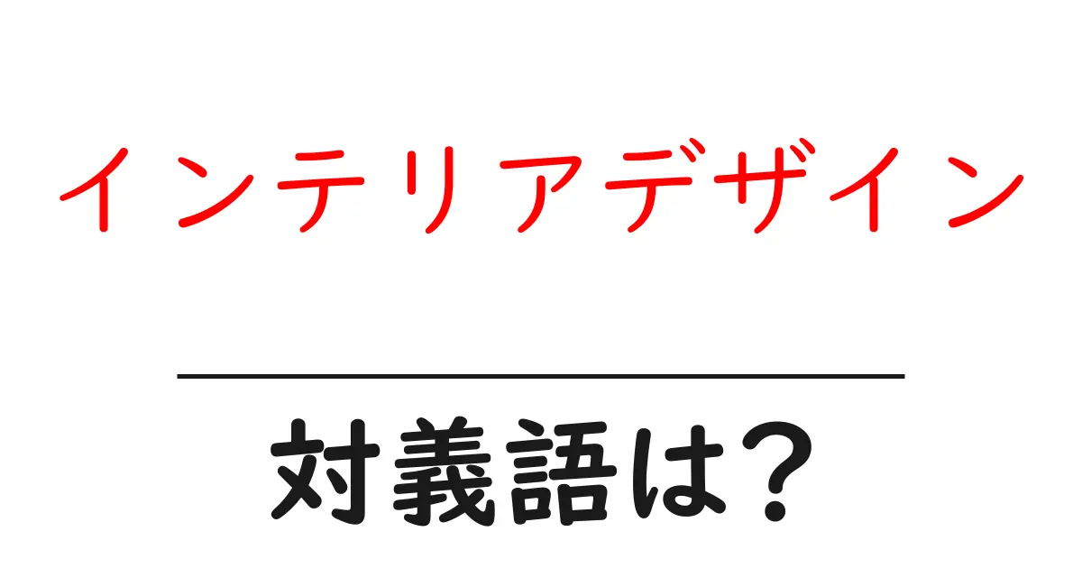 インテリアデザインの対義語・反対語を使用例を交えて分かりやすく解説!
