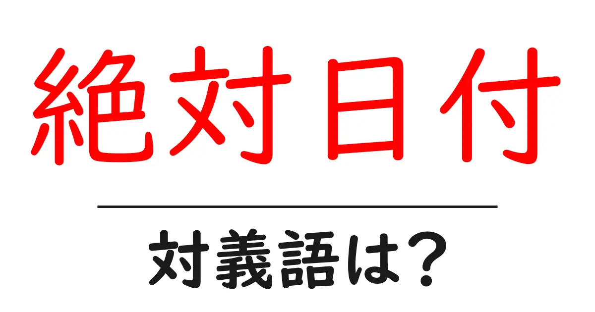 絶対日付の対義語・反対語を使用例を交えて分かりやすく解説!