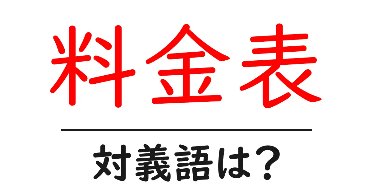 料金表の対義語・反対語を使用例を交えて分かりやすく解説！
