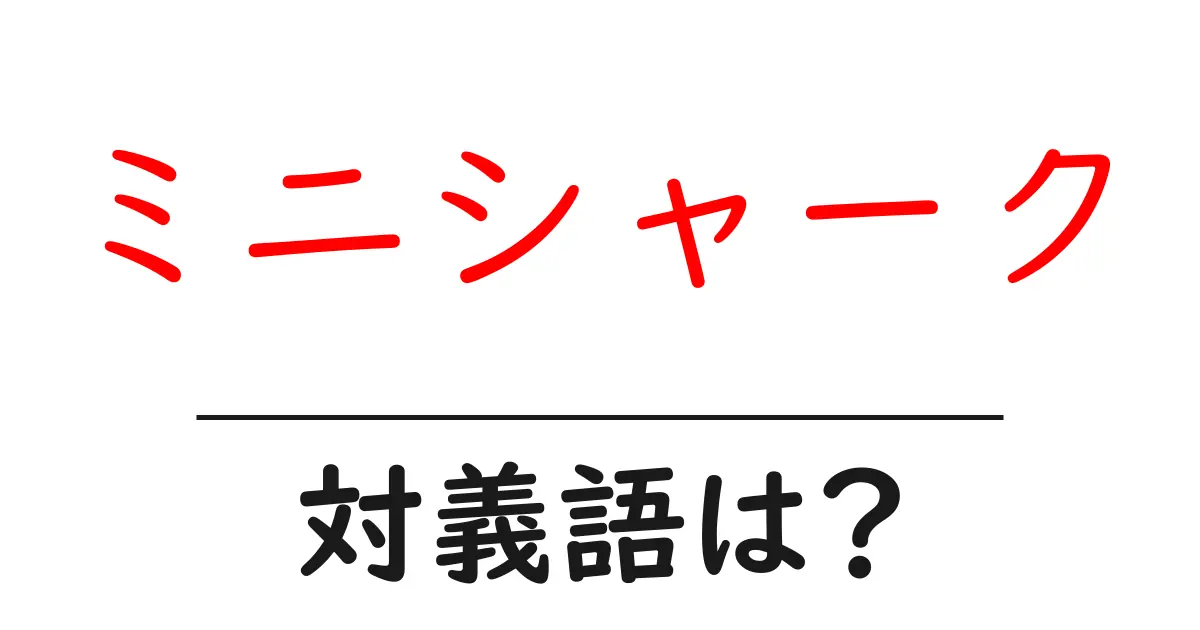 ミニシャークの対義語・反対語を使用例を交えて分かりやすく解説!