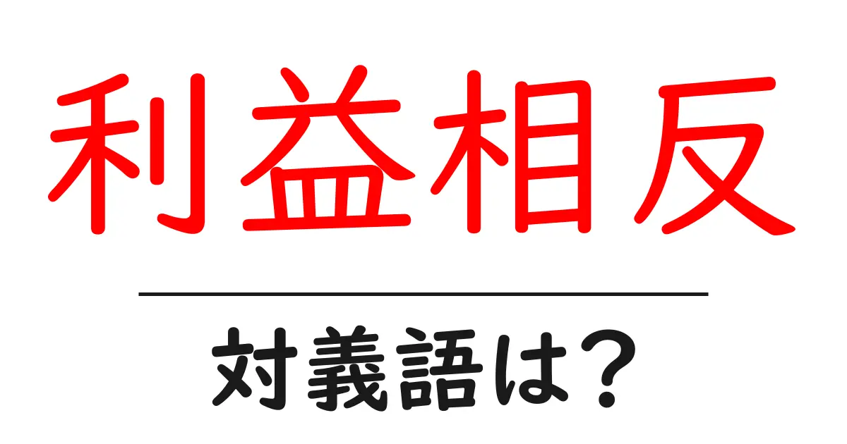 利益相反の対義語・反対語を使用例を交えて分かりやすく解説！