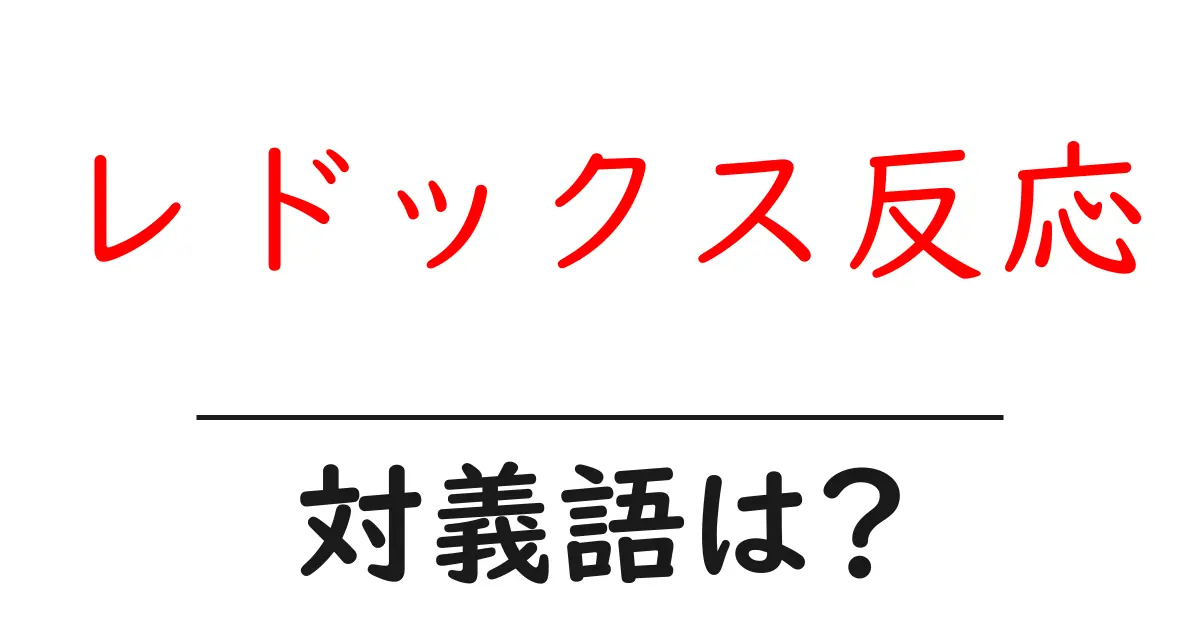 レドックス反応の対義語・反対語を使用例を交えて分かりやすく解説!
