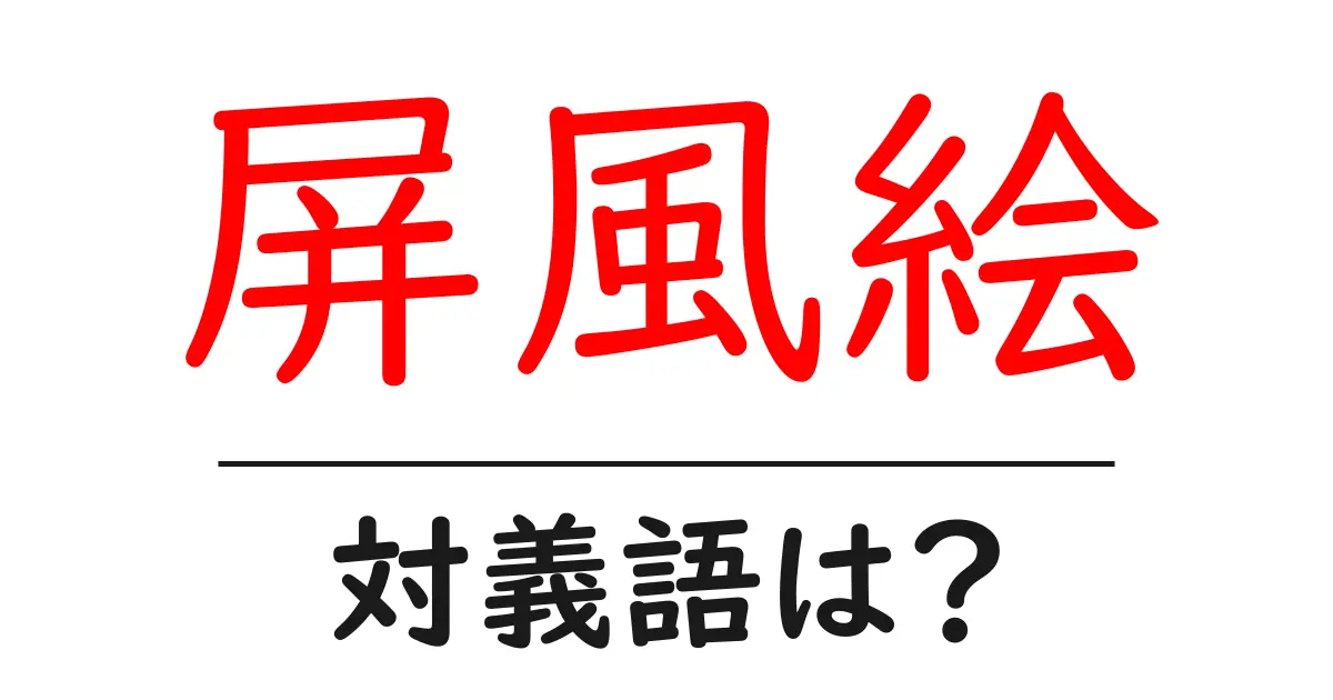 屏風絵の対義語・反対語を使用例を交えて分かりやすく解説!