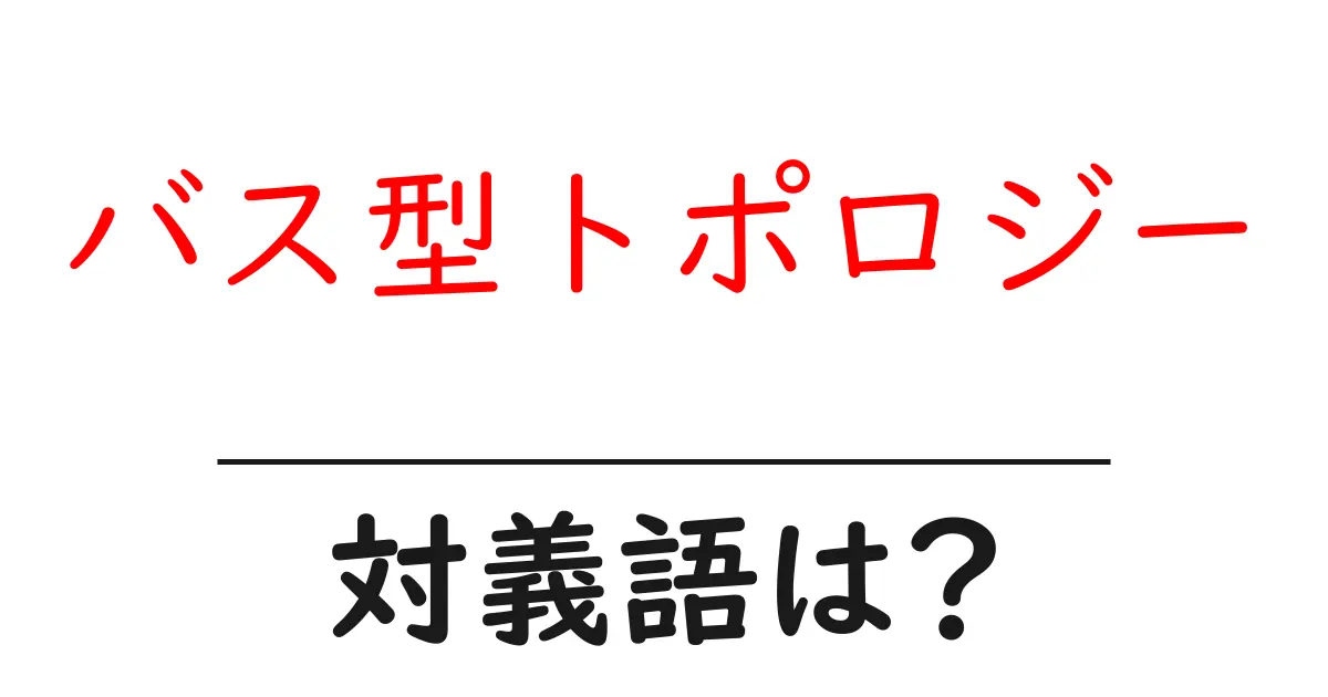バス型トポロジーの対義語・反対語を使用例を交えて分かりやすく解説！