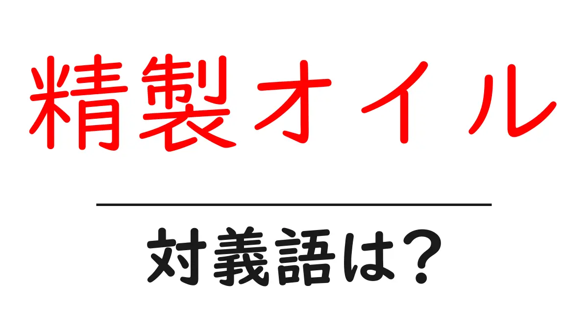 精製オイルの対義語・反対語を使用例を交えて分かりやすく解説!