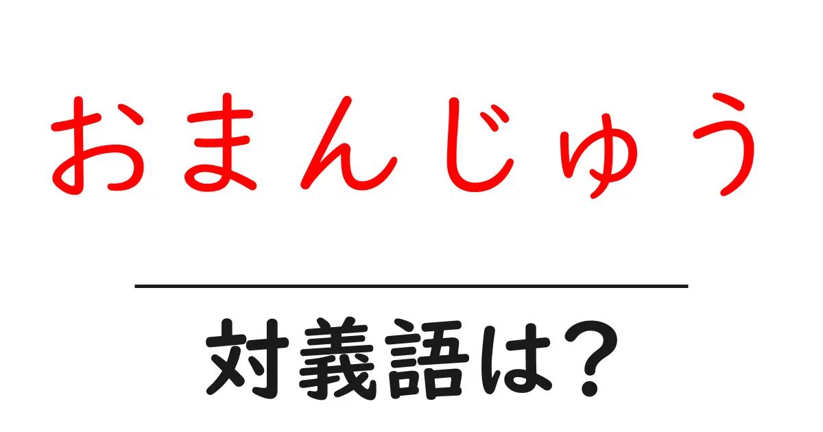 おまんじゅうの対義語・反対語を使用例を交えて分かりやすく解説！