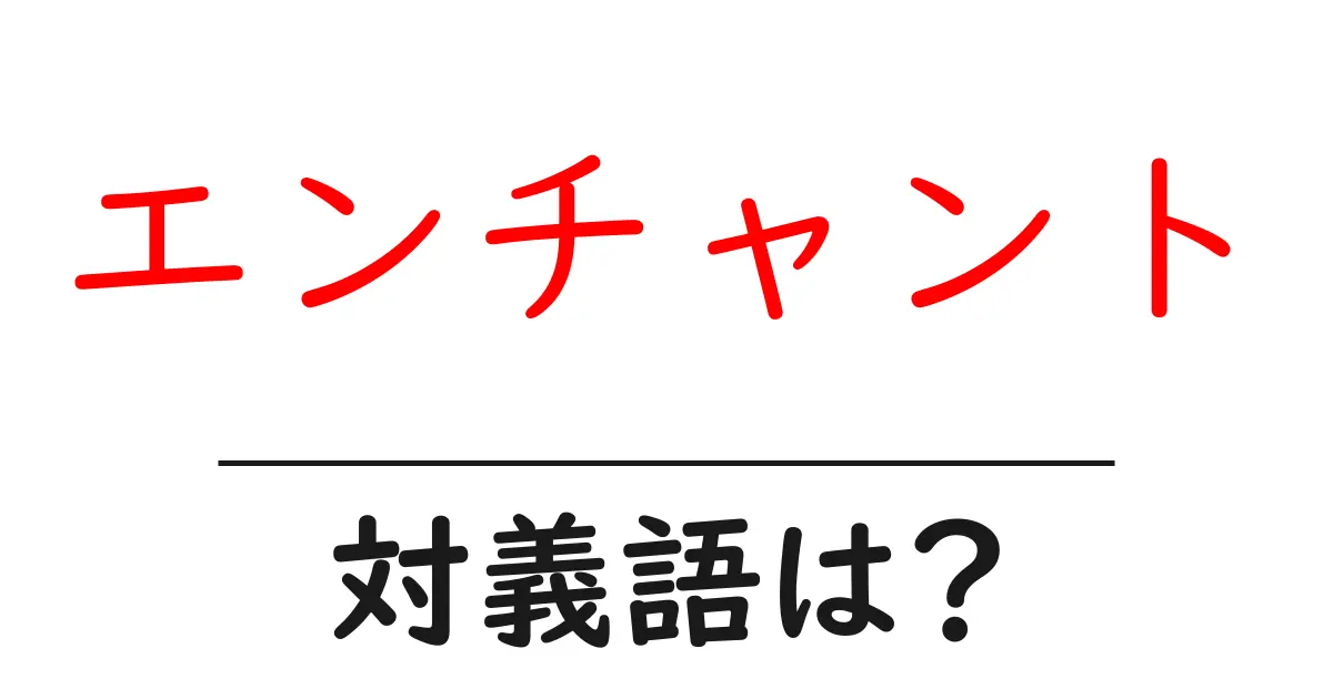 エンチャントの対義語・反対語を使用例を交えて分かりやすく解説!