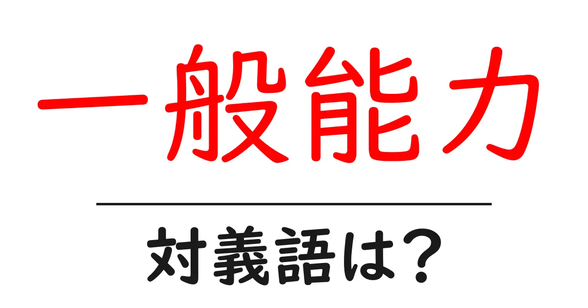 一般能力の対義語・反対語を使用例を交えて分かりやすく解説!
