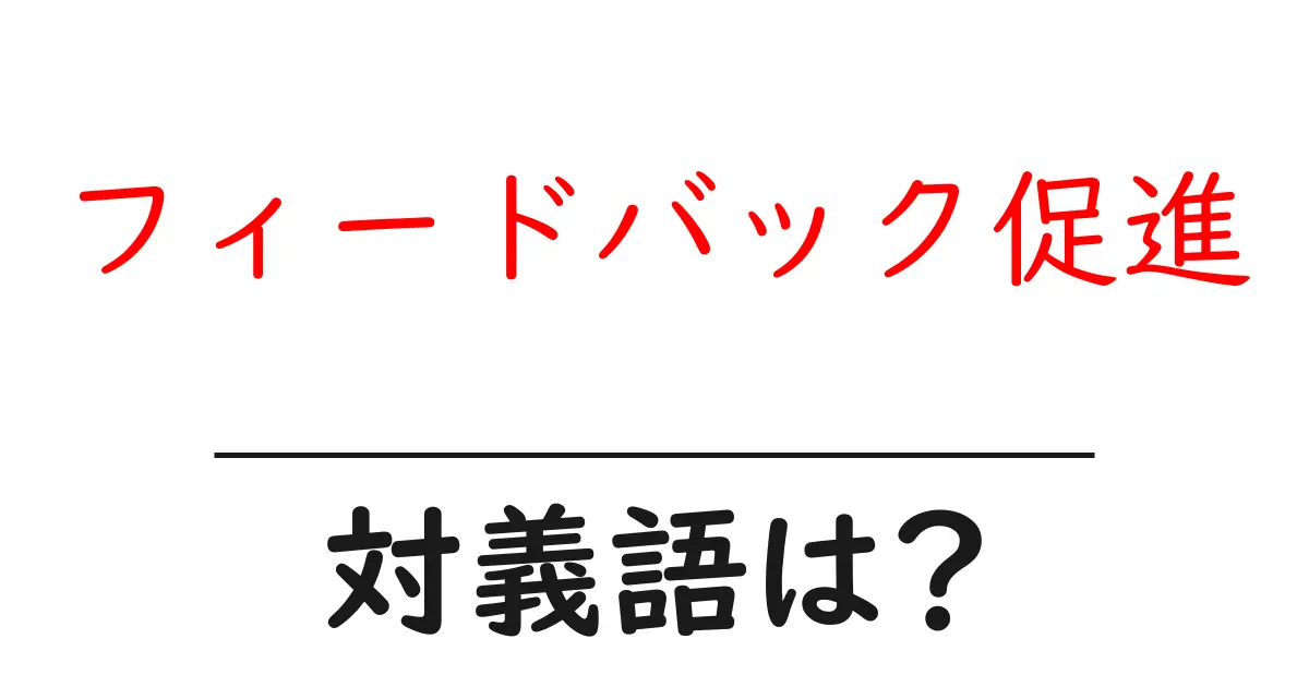 フィードバック促進の対義語・反対語を使用例を交えて分かりやすく解説!