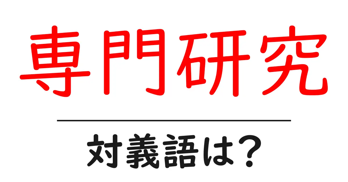 専門研究の対義語・反対語を使用例を交えて分かりやすく解説!