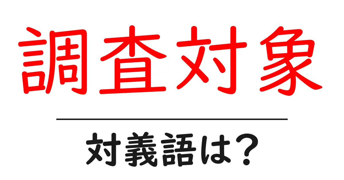 調査対象の対義語・反対語を使用例を交えて分かりやすく解説!