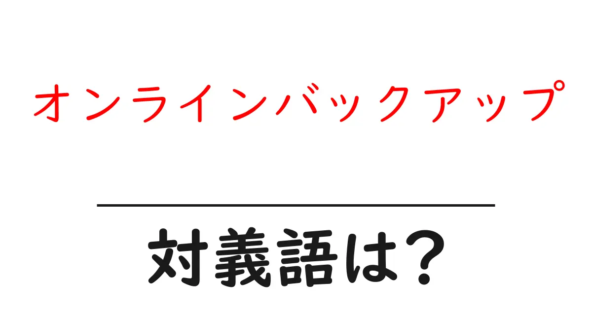 オンラインバックアップの対義語・反対語を使用例を交えて分かりやすく解説!