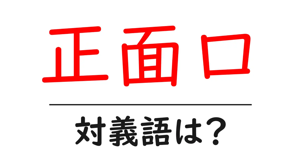 正面口の対義語・反対語を使用例を交えて分かりやすく解説!