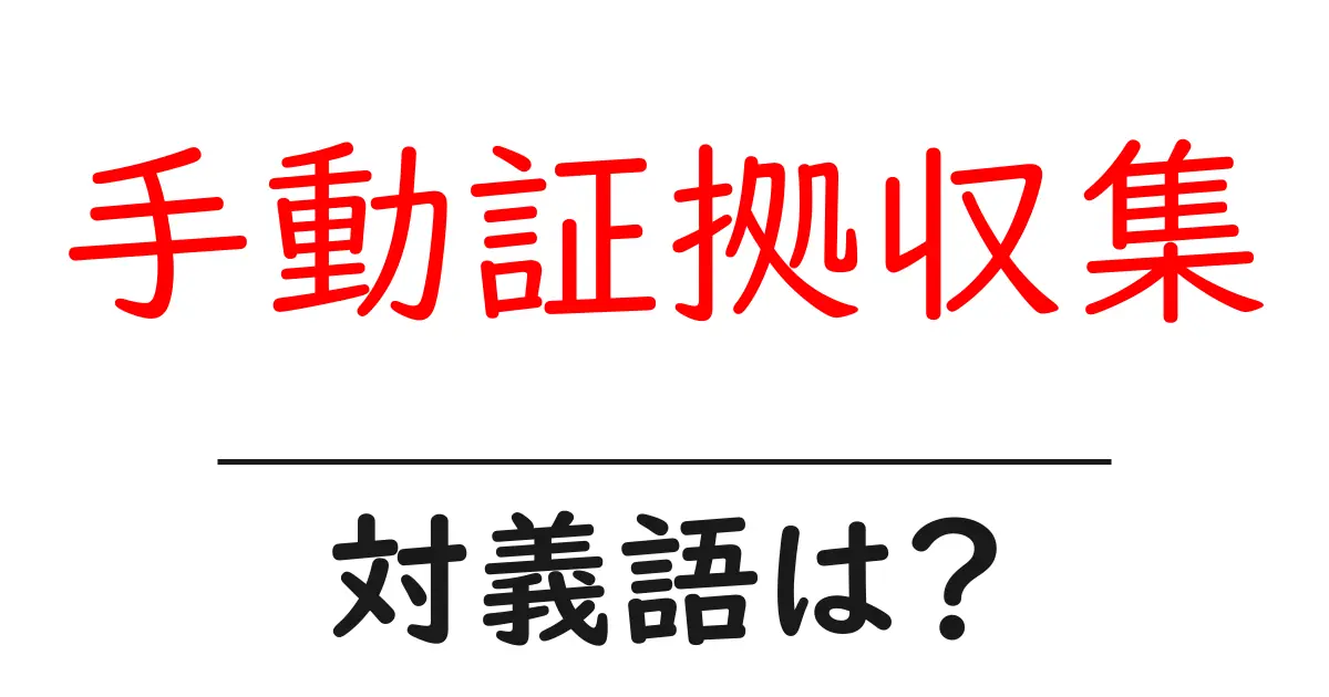 手動証拠収集の対義語・反対語を使用例を交えて分かりやすく解説!