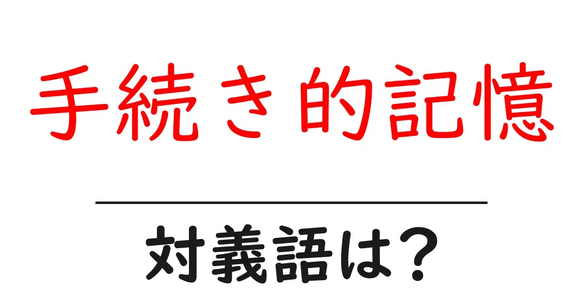手続き的記憶の対義語・反対語を使用例を交えて分かりやすく解説！