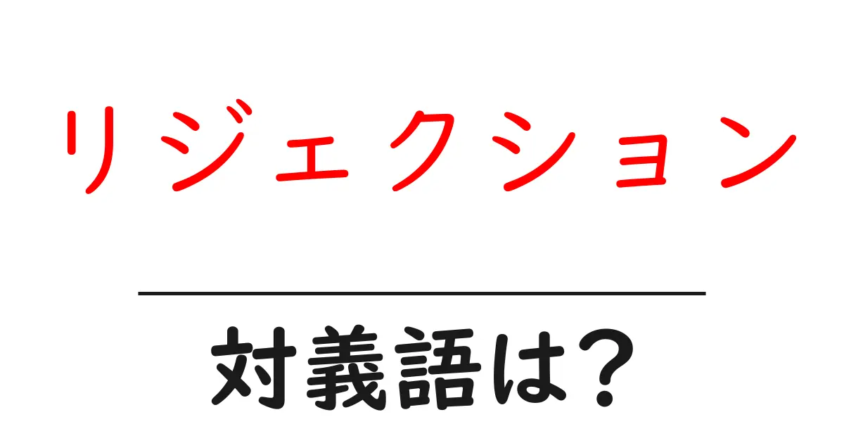 リジェクションの対義語・反対語を使用例を交えて分かりやすく解説!