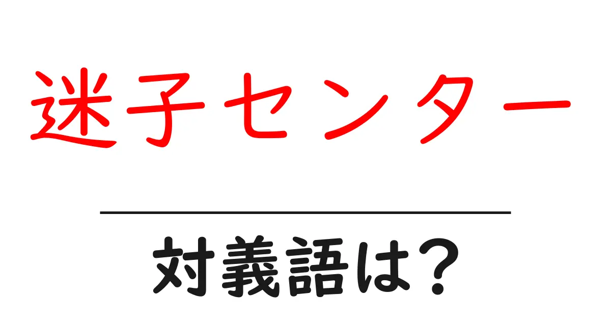 迷子センターの対義語・反対語を使用例を交えて分かりやすく解説！