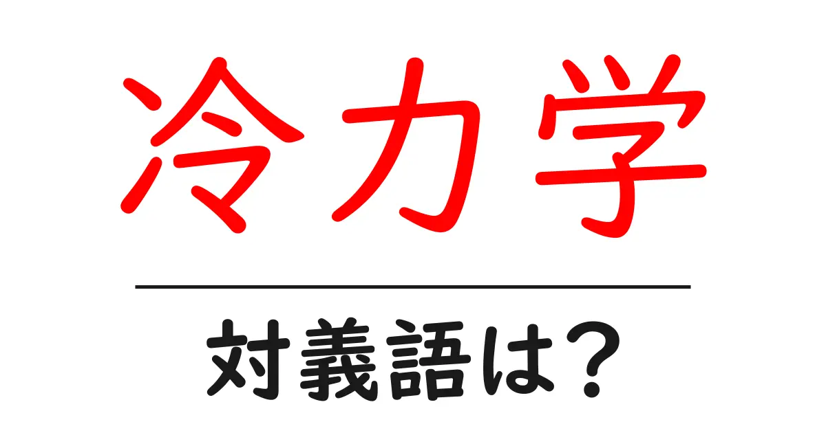 冷力学の対義語・反対語を使用例を交えて分かりやすく解説!