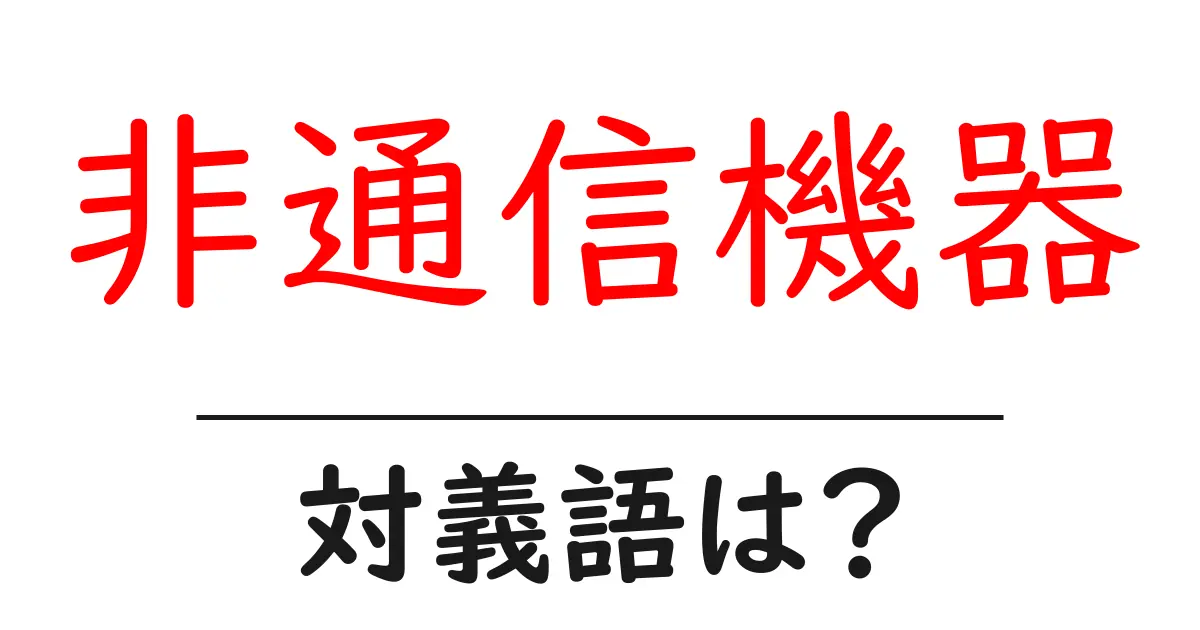 非通信機器の対義語・反対語を使用例を交えて分かりやすく解説！