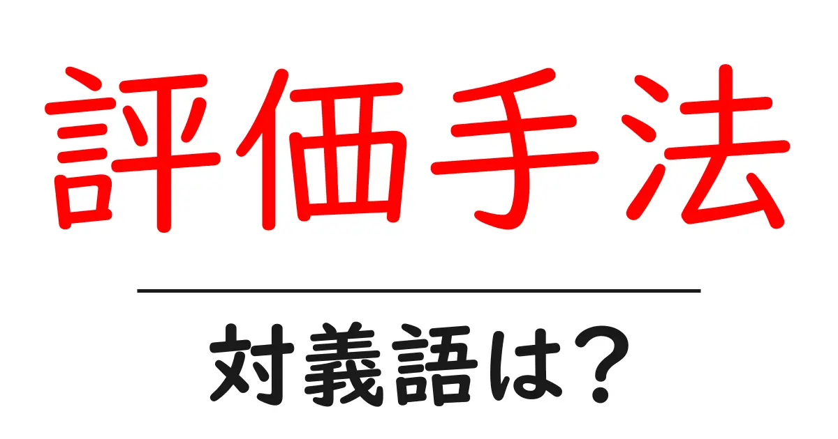 評価手法の対義語・反対語を使用例を交えて分かりやすく解説!