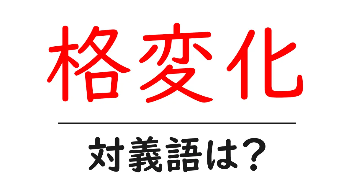 格変化の対義語・反対語を使用例を交えて分かりやすく解説!