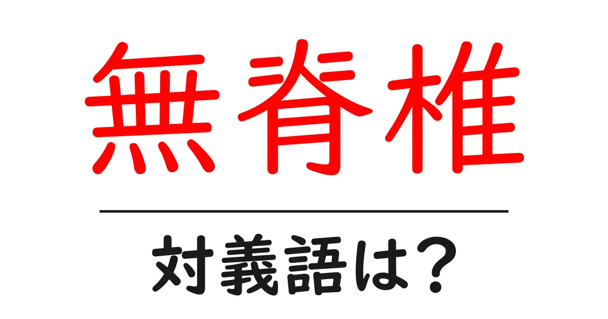 無脊椎の対義語・反対語を使用例を交えて分かりやすく解説！