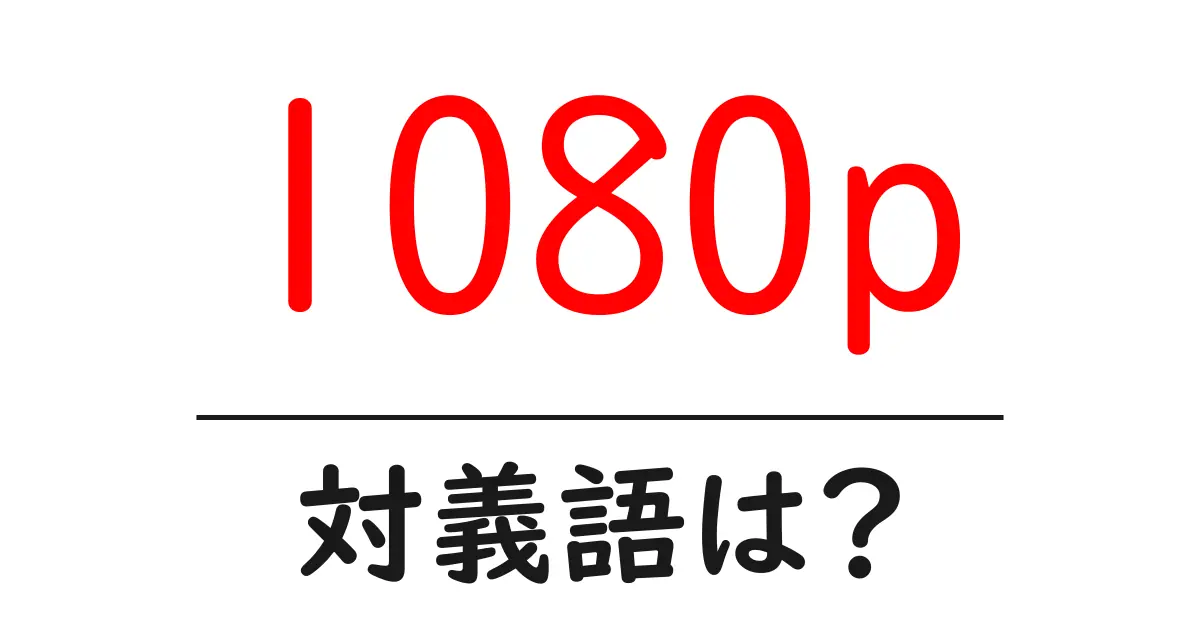 1080pの対義語・反対語を使用例を交えて分かりやすく解説!