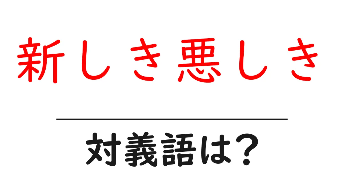 新しき悪しきの対義語・反対語を使用例を交えて分かりやすく解説!