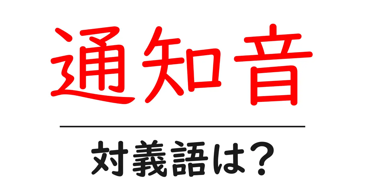 通知音の対義語・反対語を使用例を交えて分かりやすく解説!