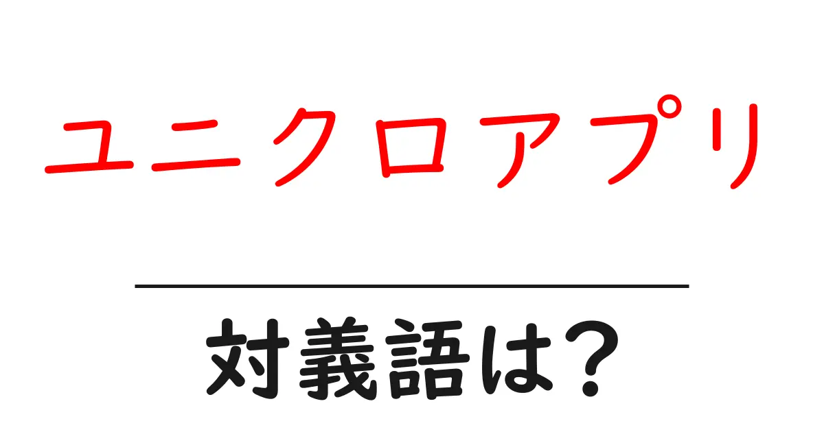 ユニクロアプリの対義語・反対語を使用例を交えて分かりやすく解説!