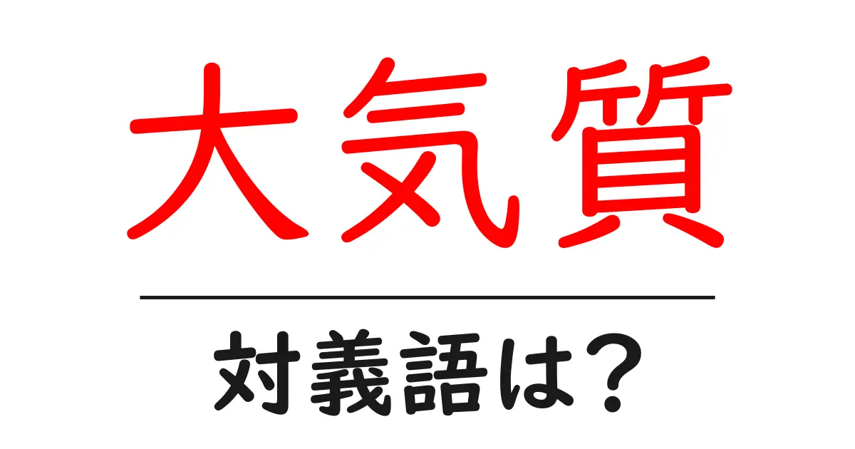 大気質の対義語・反対語を使用例を交えて分かりやすく解説!