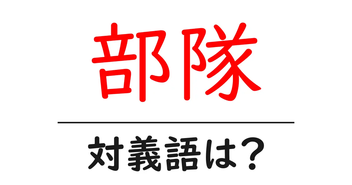 部隊の対義語・反対語を使用例を交えて分かりやすく解説!