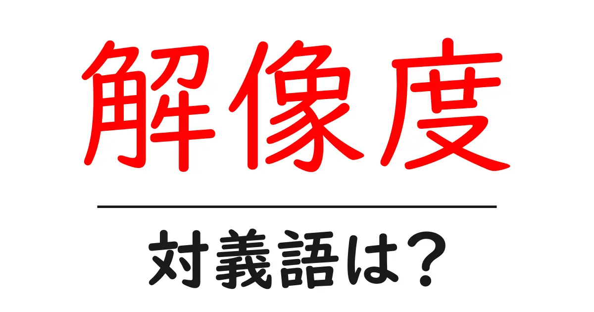 解像度の対義語・反対語を使用例を交えて分かりやすく解説!