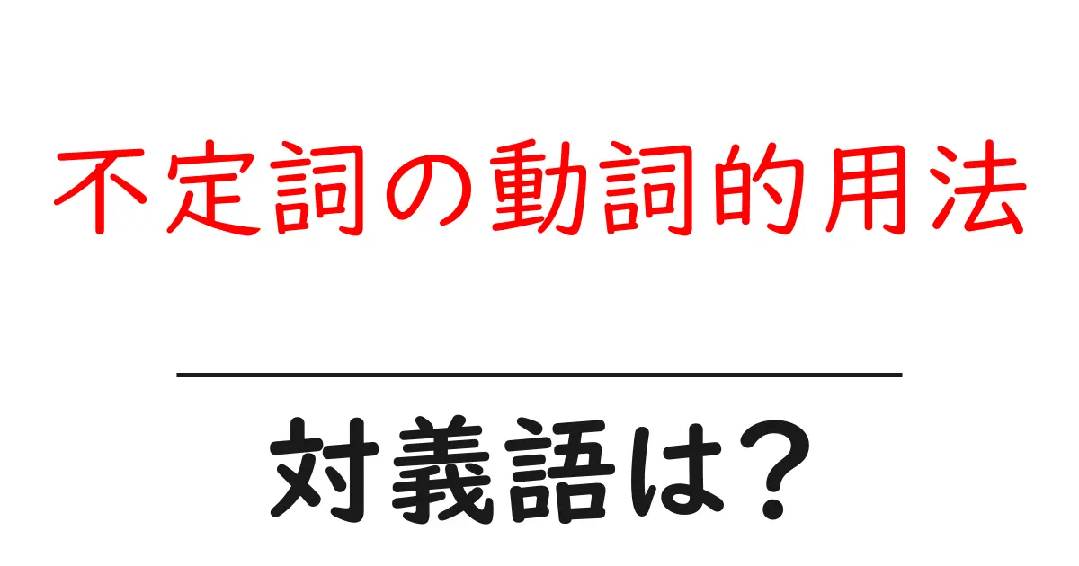 不定詞の動詞的用法の対義語・反対語を使用例を交えて分かりやすく解説!