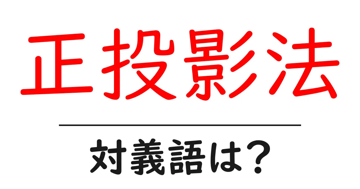 正投影法の対義語・反対語を使用例を交えて分かりやすく解説!