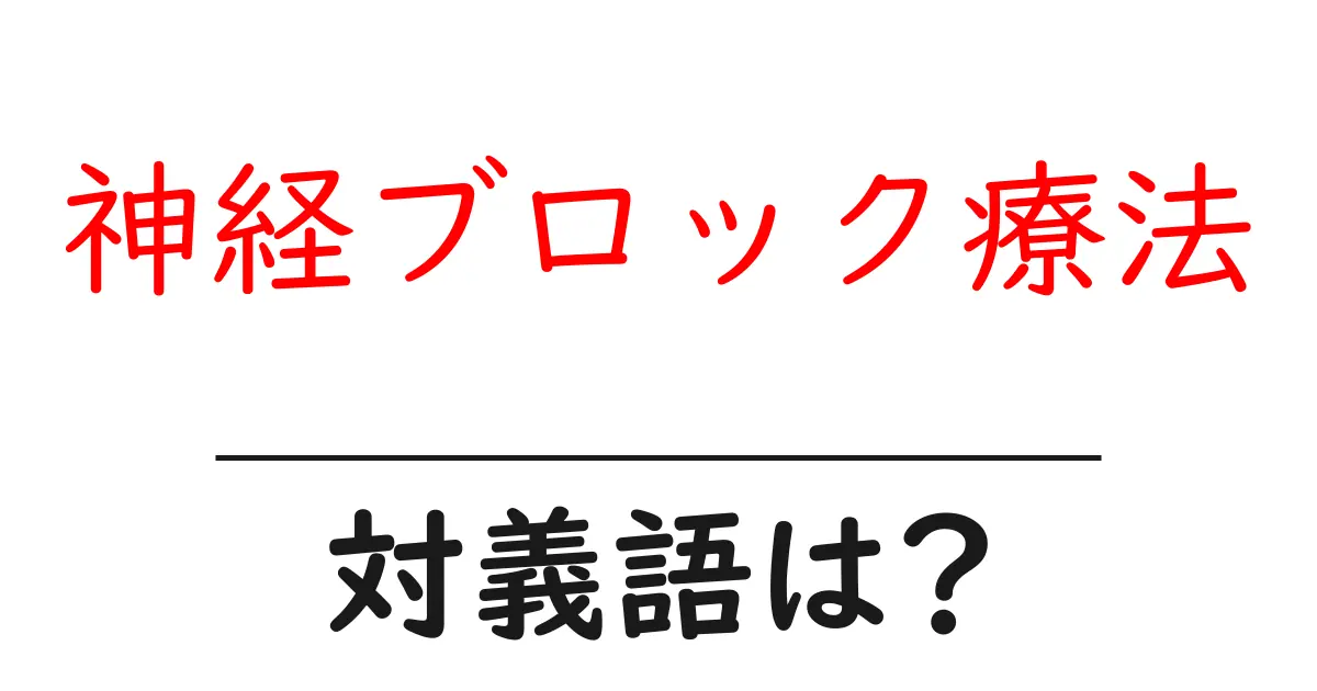 神経ブロック療法の対義語・反対語を使用例を交えて分かりやすく解説！
