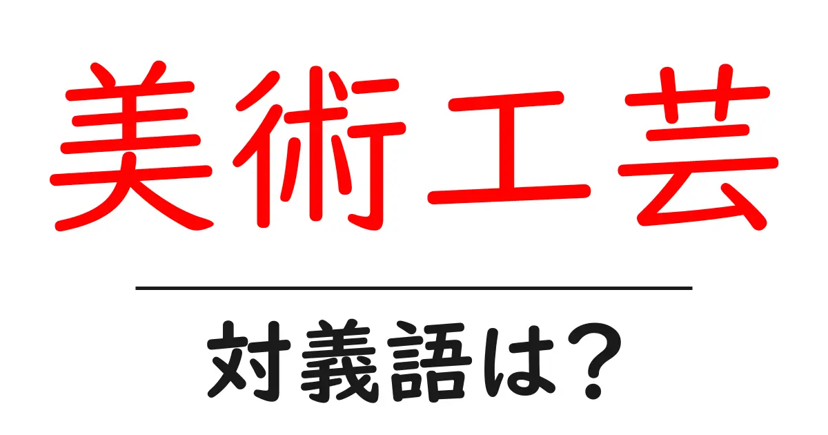 美術工芸の対義語・反対語を使用例を交えて分かりやすく解説!